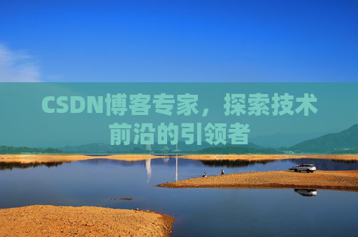 CSDN博客专家，探索技术前沿的引领者